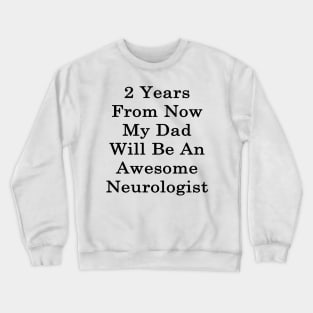 2 Years From Now My Dad Will Be An Awesome Neurologist Crewneck Sweatshirt